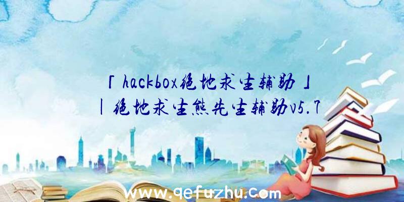 「hackbox绝地求生辅助」|绝地求生熊先生辅助v5.7